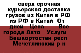 сверх-срочная курьерская доставка грузов из Китая в РФ, из РФ в Китай. От 4 дней › Цена ­ 1 - Все города Авто » Услуги   . Башкортостан респ.,Мечетлинский р-н